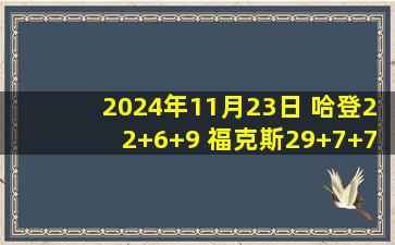 2024年11月23日 哈登22+6+9 福克斯29+7+7 小萨24+15 快船力擒国王主场7连胜